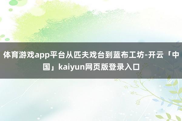 体育游戏app平台从匹夫戏台到蓝布工坊-开云「中国」kaiyun网页版登录入口