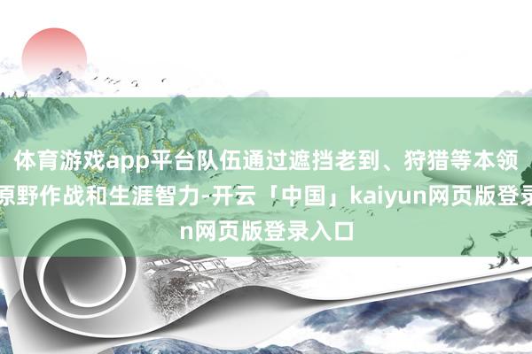 体育游戏app平台队伍通过遮挡老到、狩猎等本领擢升原野作战和生涯智力-开云「中国」kaiyun网页版登录入口