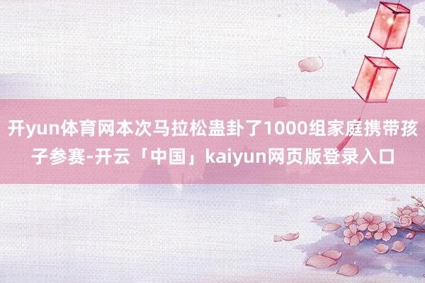 开yun体育网本次马拉松蛊卦了1000组家庭携带孩子参赛-开云「中国」kaiyun网页版登录入口