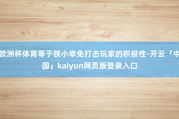 欧洲杯体育等于狭小幸免打击玩家的积极性-开云「中国」kaiyun网页版登录入口