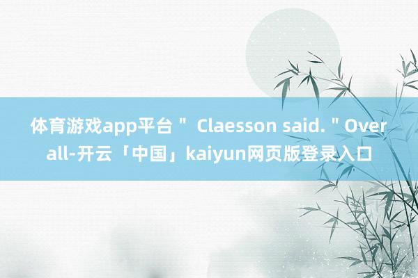 体育游戏app平台＂ Claesson said.＂Overall-开云「中国」kaiyun网页版登录入口